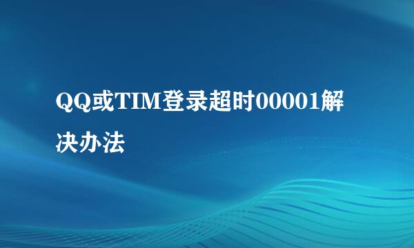 QQ或TIM登录超时00001解决办法