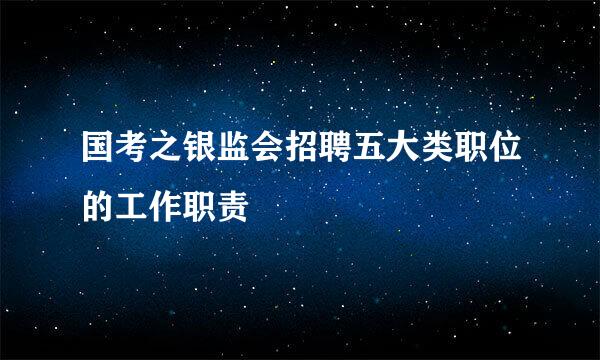 国考之银监会招聘五大类职位的工作职责