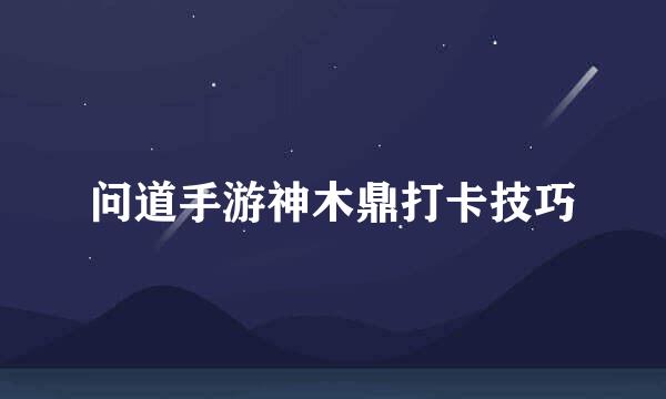 问道手游神木鼎打卡技巧