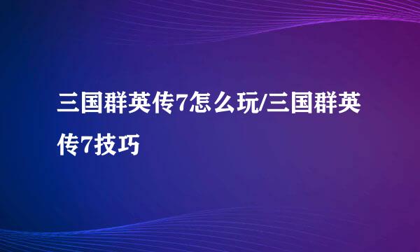 三国群英传7怎么玩/三国群英传7技巧
