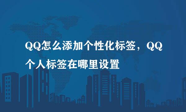 QQ怎么添加个性化标签，QQ个人标签在哪里设置