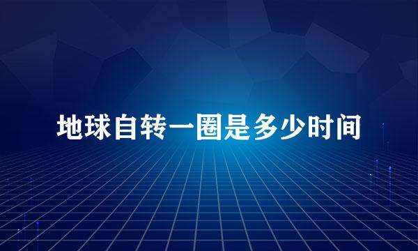 地球自转一圈是多少时间