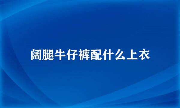 阔腿牛仔裤配什么上衣
