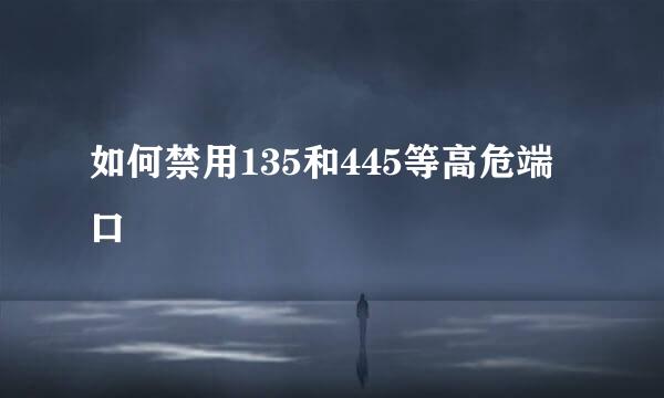 如何禁用135和445等高危端口