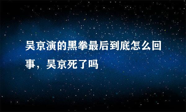 吴京演的黑拳最后到底怎么回事，吴京死了吗