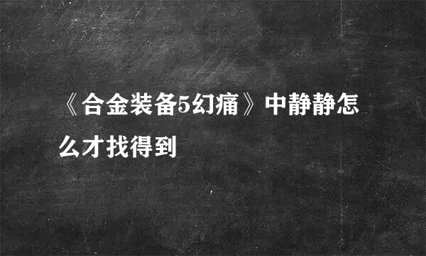 《合金装备5幻痛》中静静怎么才找得到