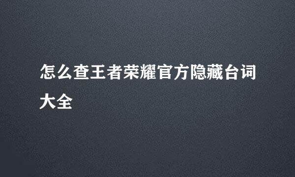 怎么查王者荣耀官方隐藏台词大全