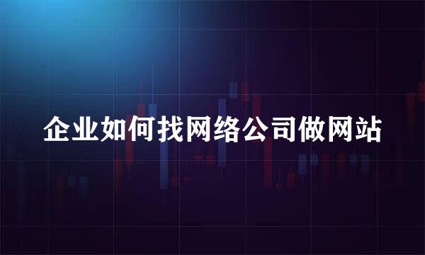 企业如何找网络公司做网站