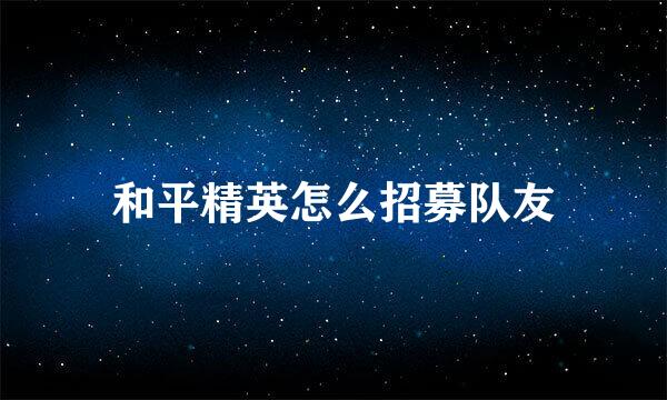 和平精英怎么招募队友