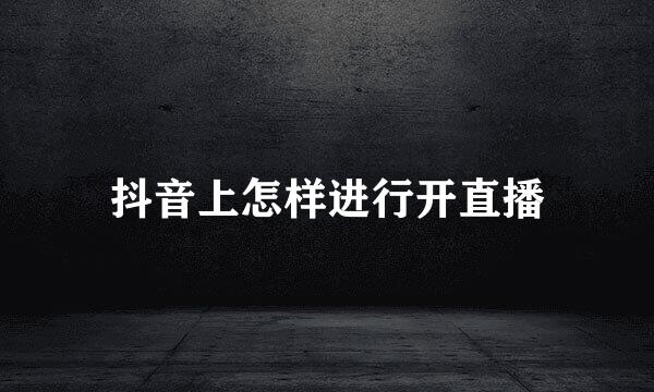 抖音上怎样进行开直播