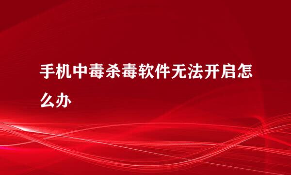 手机中毒杀毒软件无法开启怎么办