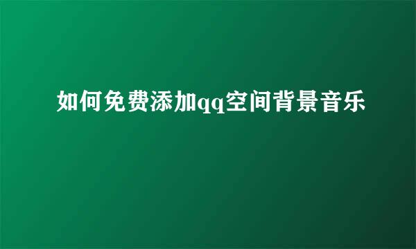 如何免费添加qq空间背景音乐