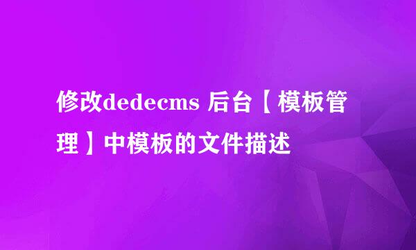 修改dedecms 后台【模板管理】中模板的文件描述