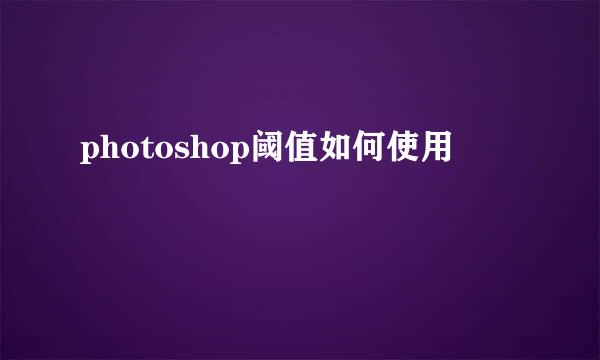 photoshop阈值如何使用