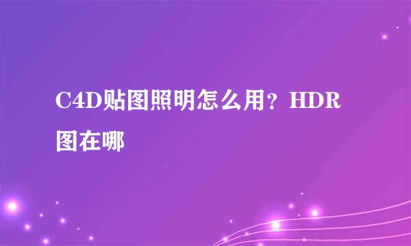 C4D贴图照明怎么用？HDR图在哪