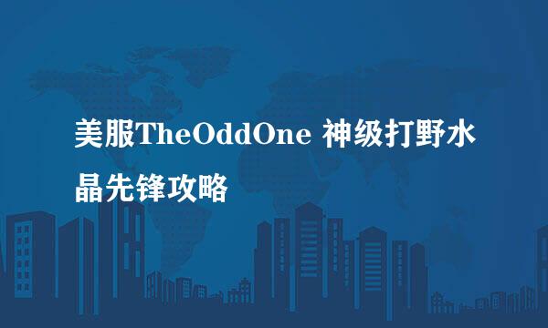 美服TheOddOne 神级打野水晶先锋攻略