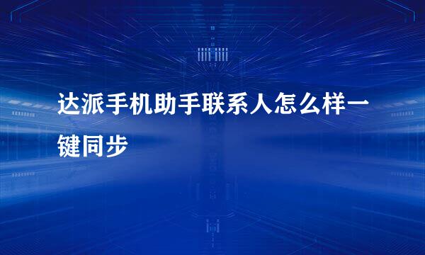 达派手机助手联系人怎么样一键同步