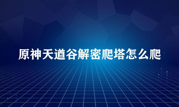 原神天遒谷解密爬塔怎么爬