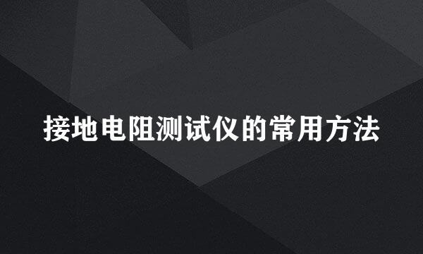 接地电阻测试仪的常用方法
