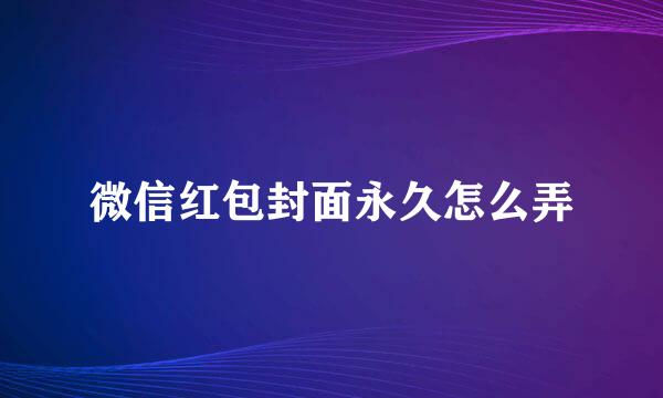 微信红包封面永久怎么弄