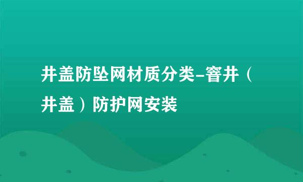 井盖防坠网材质分类-窨井（井盖）防护网安装