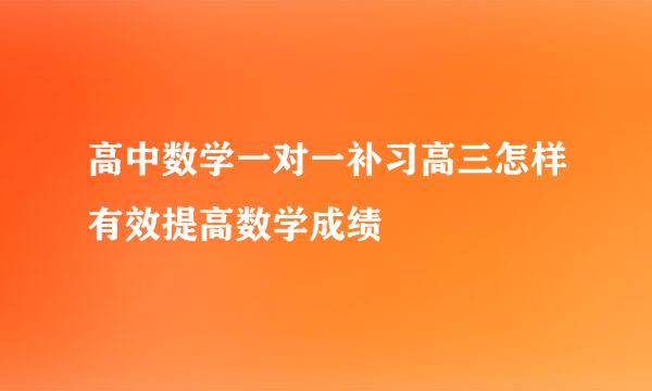 高中数学一对一补习高三怎样有效提高数学成绩