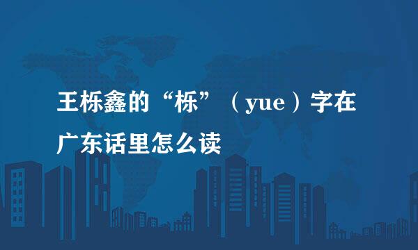 王栎鑫的“栎”（yue）字在广东话里怎么读