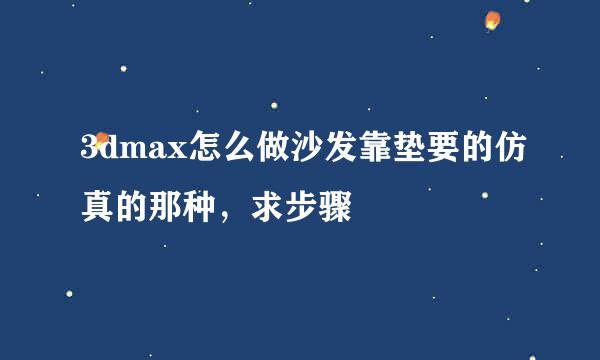 3dmax怎么做沙发靠垫要的仿真的那种，求步骤