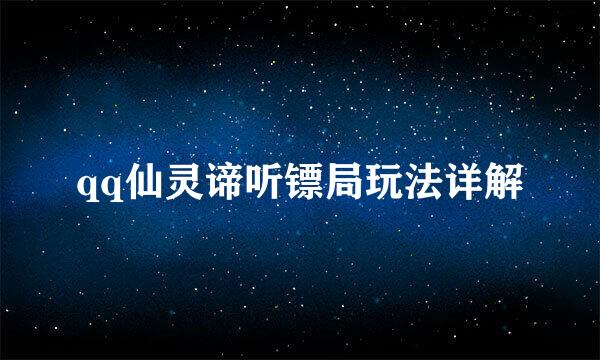 qq仙灵谛听镖局玩法详解