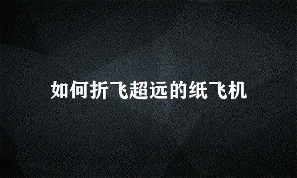 如何折飞超远的纸飞机