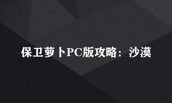 保卫萝卜PC版攻略：沙漠