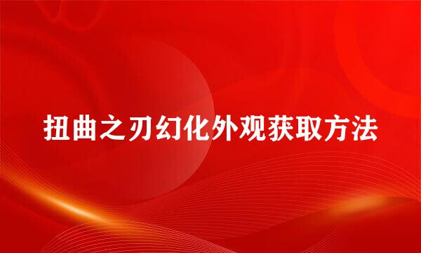 扭曲之刃幻化外观获取方法