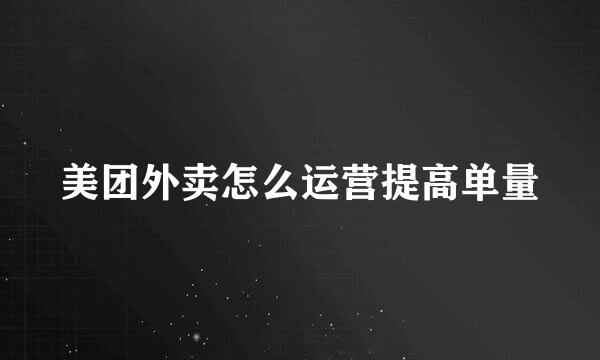 美团外卖怎么运营提高单量