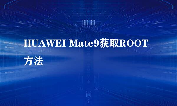 HUAWEI Mate9获取ROOT方法