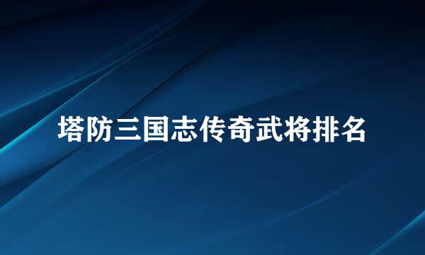 塔防三国志传奇武将排名