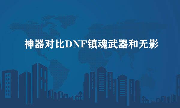 神器对比DNF镇魂武器和无影