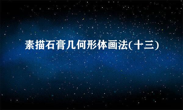 素描石膏几何形体画法(十三)