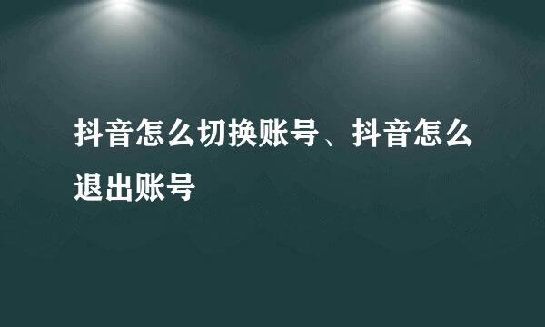 抖音怎么切换账号、抖音怎么退出账号