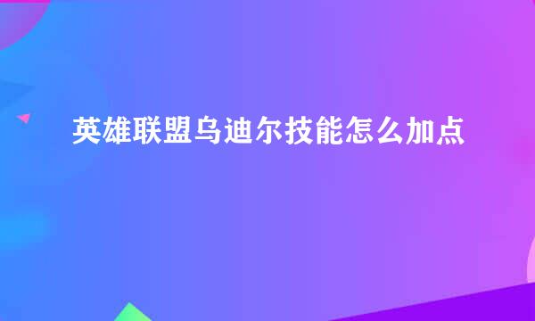 英雄联盟乌迪尔技能怎么加点