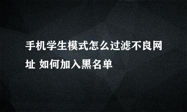 手机学生模式怎么过滤不良网址 如何加入黑名单