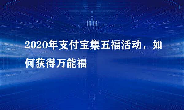 2020年支付宝集五福活动，如何获得万能福