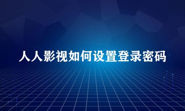 人人影视如何设置登录密码