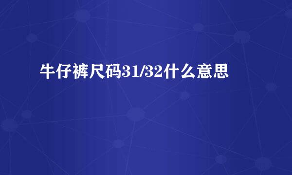 牛仔裤尺码31/32什么意思