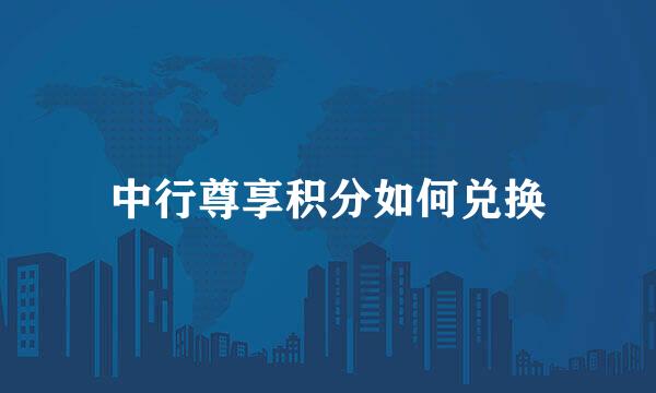 中行尊享积分如何兑换