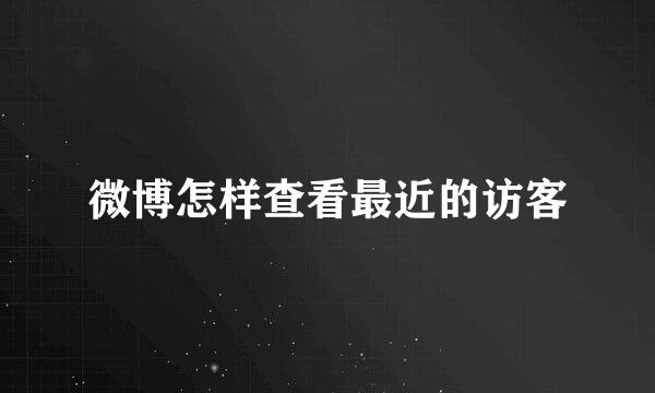微博怎样查看最近的访客