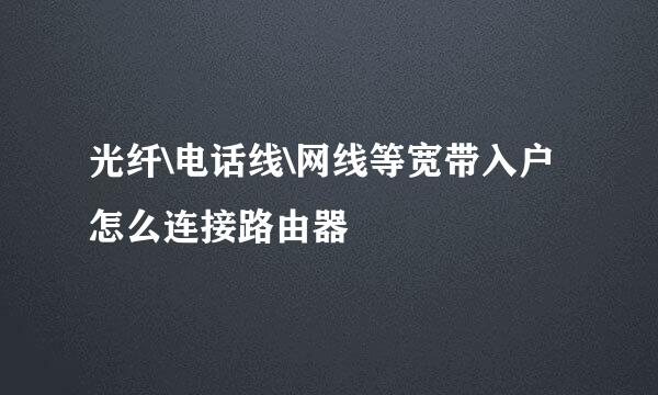 光纤\电话线\网线等宽带入户怎么连接路由器