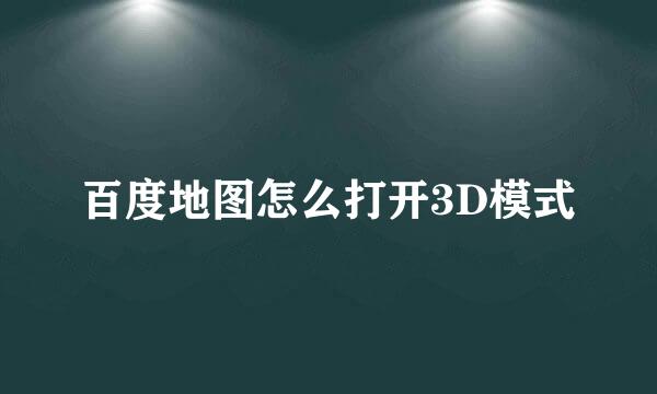 百度地图怎么打开3D模式