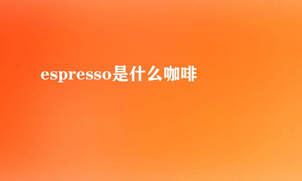 espresso是什么咖啡