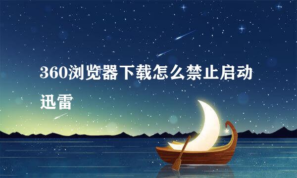 360浏览器下载怎么禁止启动迅雷