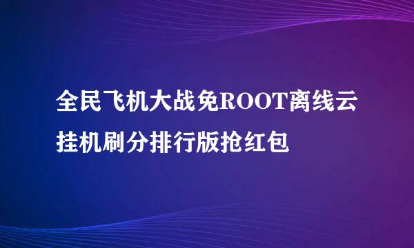 全民飞机大战免ROOT离线云挂机刷分排行版抢红包